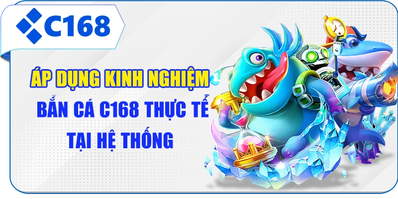 Áp dụng kinh nghiệm bắn cá C168 thực tế tại hệ thống