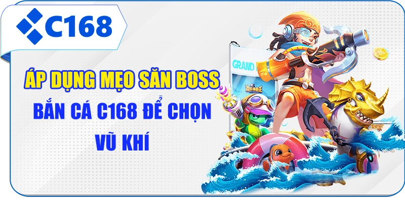 Áp dụng mẹo săn boss bắn cá C168 để chọn vũ khí