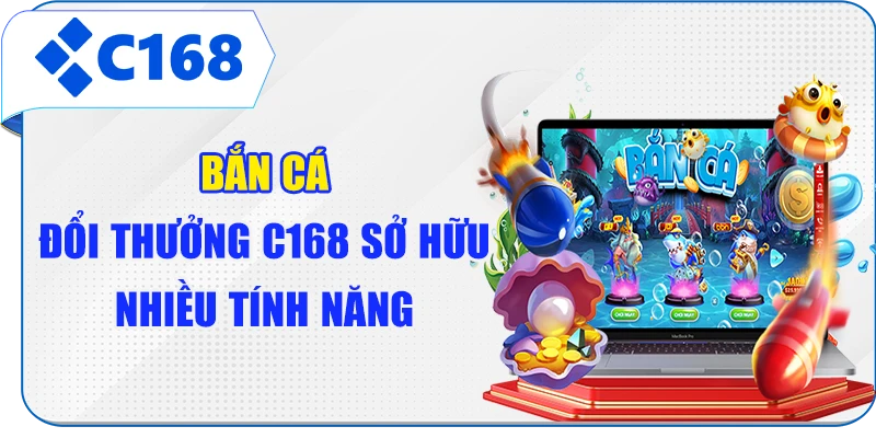 Bắn cá đổi thưởng C168 sở hữu nhiều tính năng