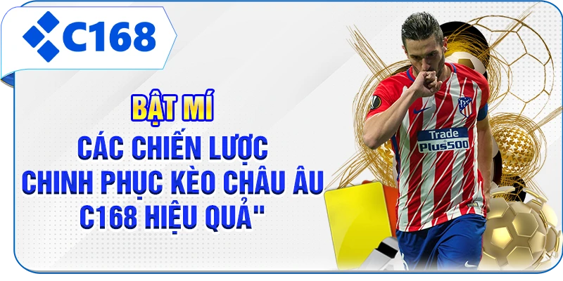 Bật mí các chiến lược chinh phục kèo châu Âu C168 hiệu quả