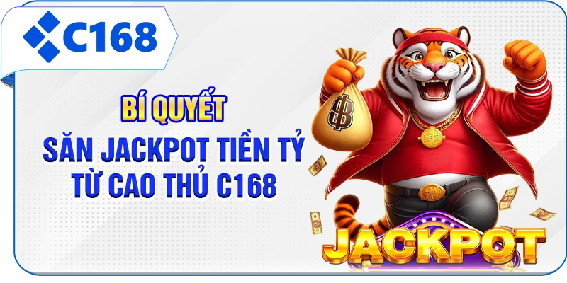 Bí quyết săn jackpot tiền tỷ từ cao thủ C168