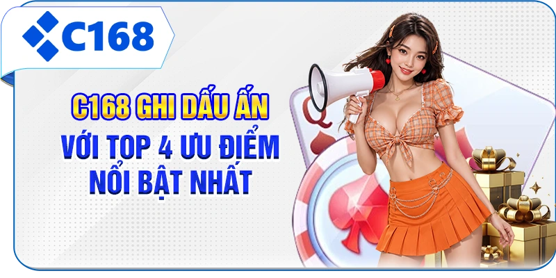 C168 ghi dấu ấn với top 4 ưu điểm nổi bật nhất