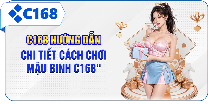 C168 hướng dẫn chi tiết cách chơi Mậu binh C168