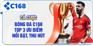 Cá Cược Bóng Đá C168 - Top 3 Ưu Điểm Nổi Bật, Thu Hút