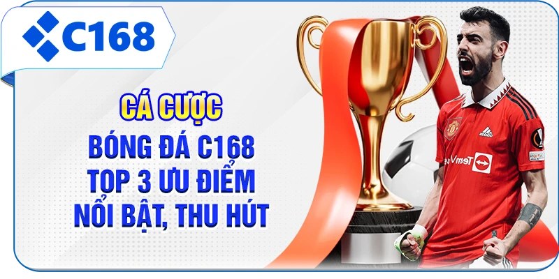 Cá Cược Bóng Đá C168 - Top 3 Ưu Điểm Nổi Bật, Thu Hút