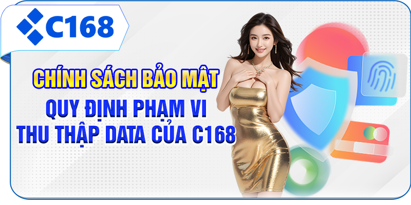 Chính sách bảo mật quy định phạm vi thu thập data của C168