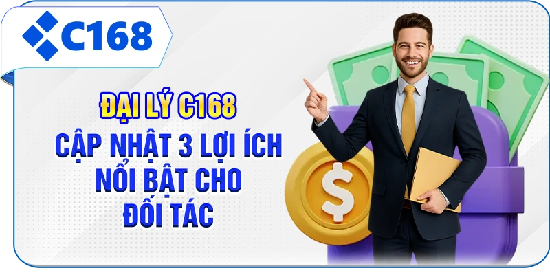 Đại Lý C168 - Cập Nhật 3 Lợi Ích Nổi Bật Cho Đối Tác
