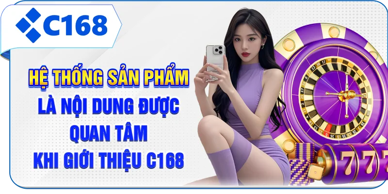 Hệ thống sản phẩm là nội dung được quan tâm khi giới thiệu C168