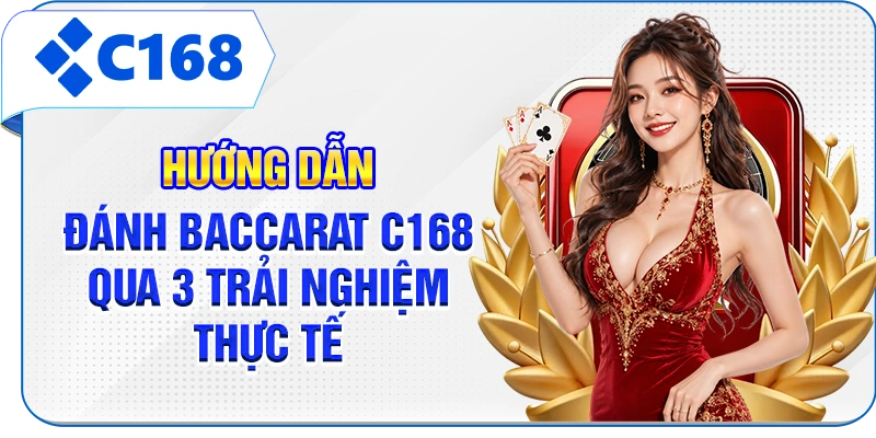 Hướng Dẫn Đánh Baccarat C168 Qua 3 Trải Nghiệm Thực Tế