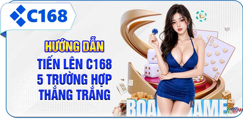 Hướng Dẫn Tiến Lên C168 - 5 Trường Hợp Thắng Trắng
