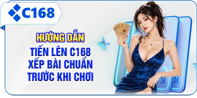 Hướng dẫn Tiến lên C168 xếp bài chuẩn trước khi chơi