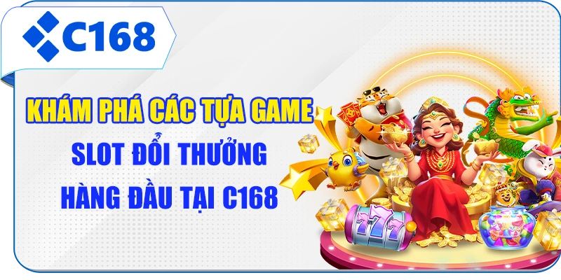 Khám phá các tựa game slot đổi thưởng hàng đầu tại C168