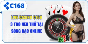 Live Casino C168 - 3 Trò Nên Thử Tại Sòng Bạc Online