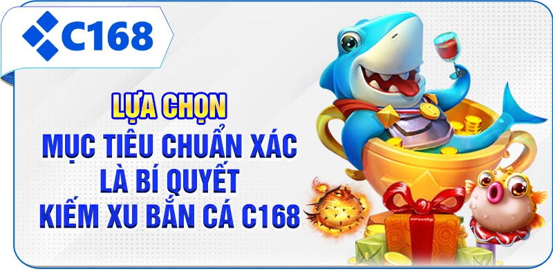 Lựa chọn mục tiêu chuẩn xác là bí quyết kiếm xu bắn cá C168