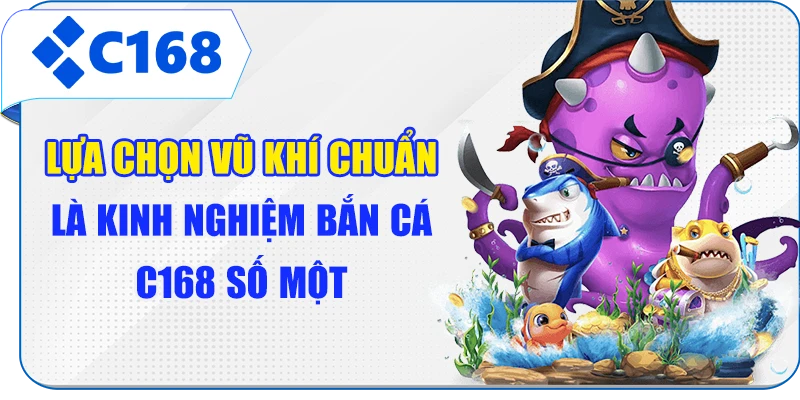Lựa chọn vũ khí chuẩn là kinh nghiệm bắn cá C168 số một