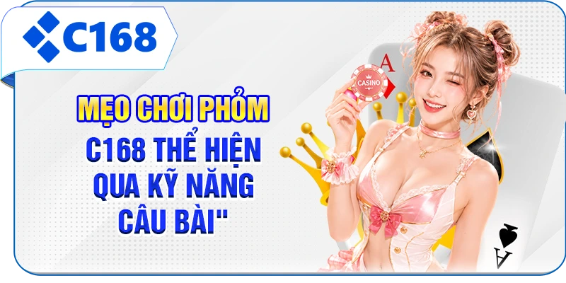 Mẹo chơi Phỏm C168 thể hiện qua kỹ năng câu bài