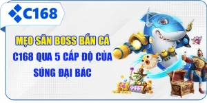 Mẹo Săn Boss Bắn Cá C168 Qua 5 Cấp Độ Của Súng Đại Bác