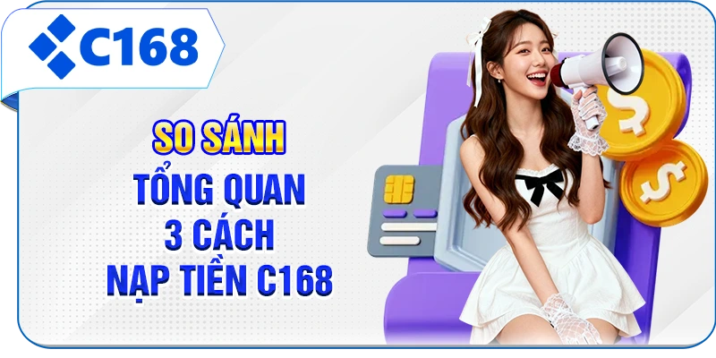 So sánh tổng quan 3 cách nạp tiền C168