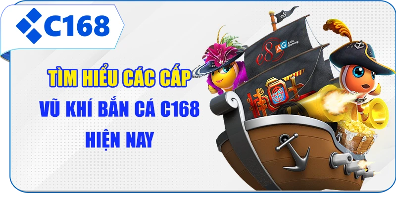 Tìm hiểu các cấp vũ khí bắn cá C168 hiện nay