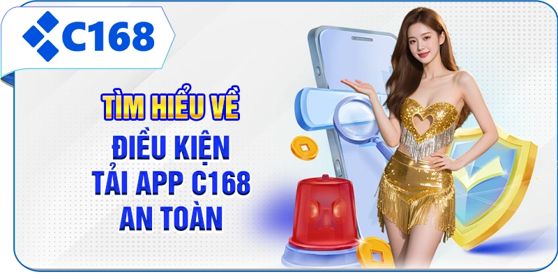 Tìm hiểu về điều kiện tải app C168 an toàn