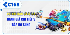 Vũ Khí Bắn Cá C168 - Đánh Giá Chi Tiết 5 Cấp Độ Súng